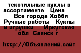 текстильные куклы в ассортименте › Цена ­ 500 - Все города Хобби. Ручные работы » Куклы и игрушки   . Иркутская обл.,Саянск г.